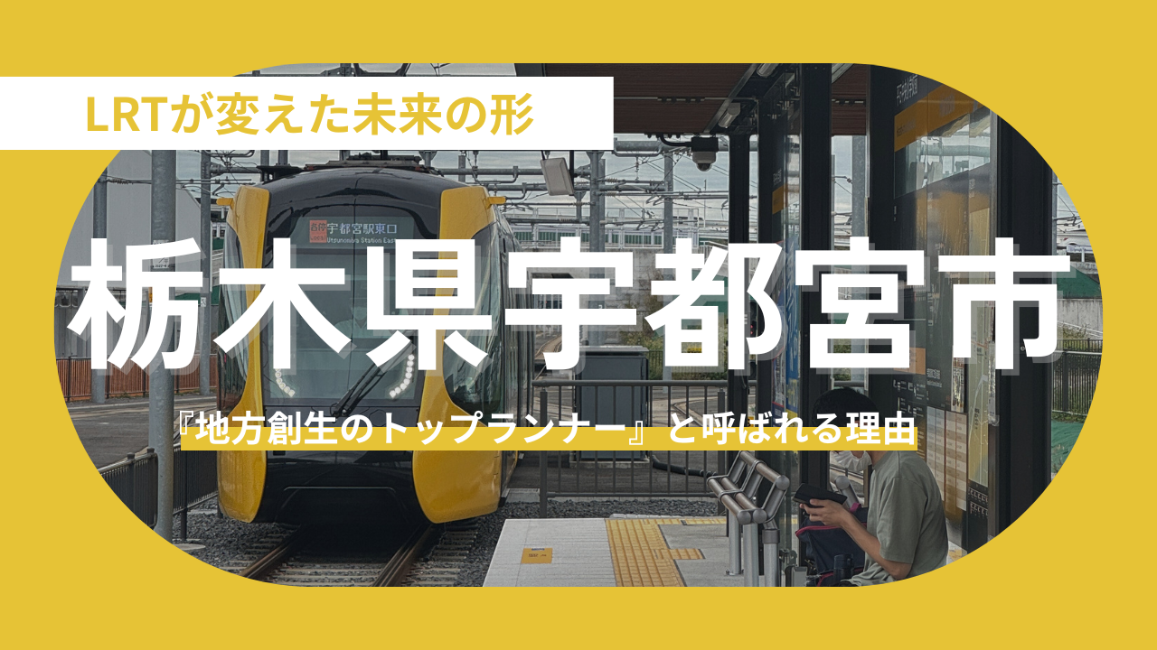 【栃木県宇都宮市】LRTが変えた未来の形。宇都宮市が『地方創生のトップランナー』と呼ばれる理由