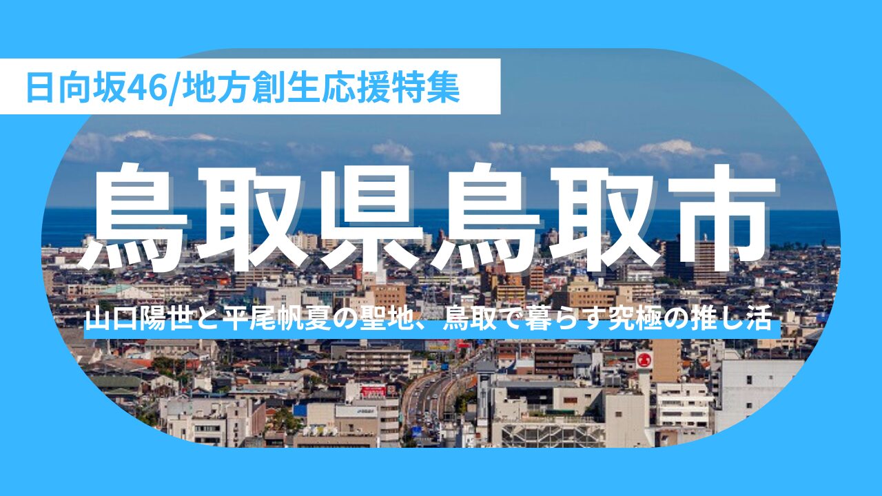 【鳥取県鳥取市】日向坂46山口陽世・平尾帆夏の足跡を巡る「鳥取市」聖地巡礼ガイド。おひさまへ提案する“聖地移住”という究極の推し活