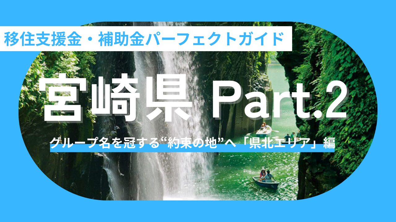 【宮崎県/聖地移住Vol.2】推しの聖地を日常に!宮崎県・移住支援金&補助金まとめ〜「約束の地」から神話の里まで。県北エリア編〜